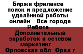 Биржа фриланса – поиск и предложение удалённой работы онлайн - Все города Работа » Дополнительный заработок и сетевой маркетинг   . Орловская обл.,Орел г.